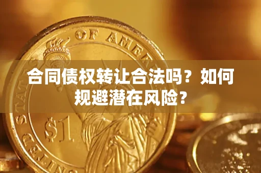 济南合同债权转让合法吗?如何规避潜在风险? 济南合同债权转让合法吗?如何规避潜在风险?
