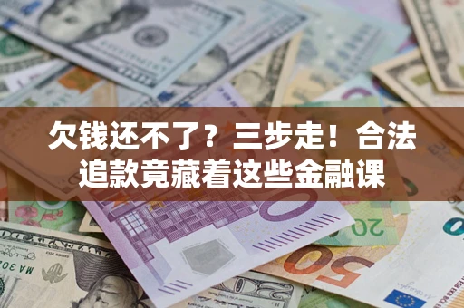 济南欠钱还不了？三步走！合法追款竟藏着这些金融课