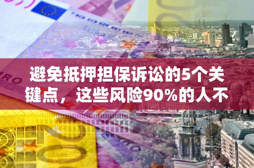 济南避免抵押担保诉讼的5个关键点，这些风险90%的人不知道！