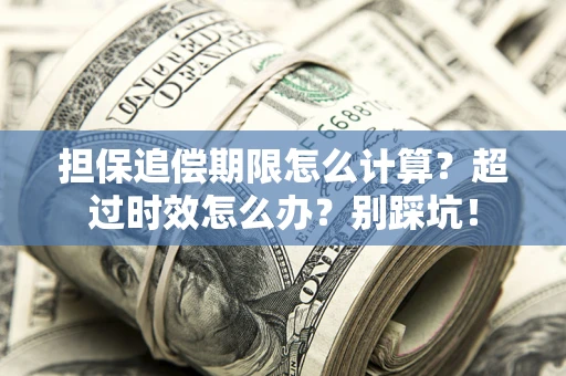 济南担保追偿期限怎么计算？超过时效怎么办？别踩坑！
