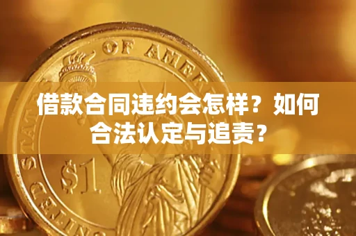 济南借款合同违约会怎样？如何合法认定与追责？