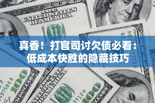 济南真香！打官司讨欠债必看：低成本快胜的隐藏技巧