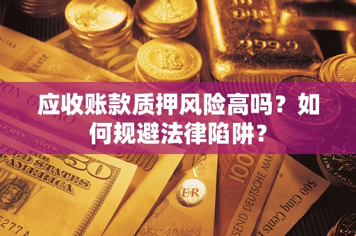 济南应收账款质押风险高吗？如何规避法律陷阱？