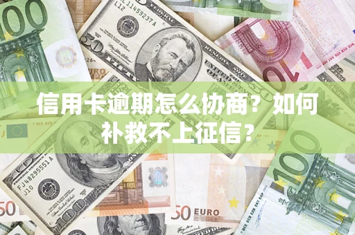 济南信用卡逾期怎么协商？如何补救不上征信？