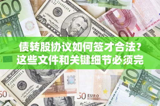 济南债转股协议如何签才合法？这些文件和关键细节必须完整
