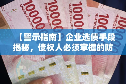 济南【警示指南】企业逃债手段揭秘，债权人必须掌握的防坑宝典