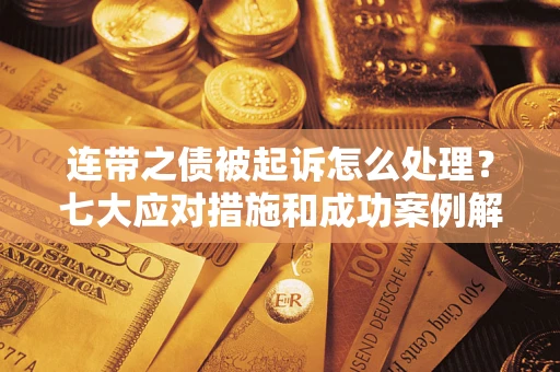 济南连带之债被起诉怎么处理？七大应对措施和成功案例解析