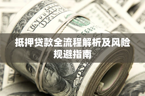 济南抵押贷款全流程解析及风险规避指南
