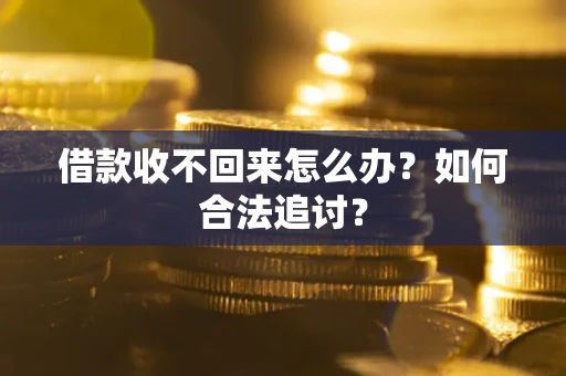 济南借款收不回来怎么办？如何合法追讨？