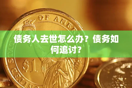 济南债务人去世怎么办？债务如何追讨？