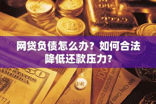 济南网贷负债怎么办？如何合法降低还款压力？