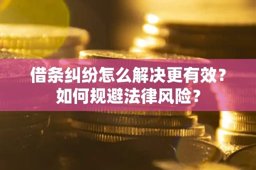 济南借条纠纷怎么解决更有效？如何规避法律风险？