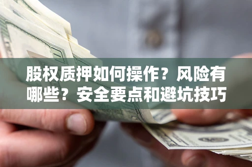 济南股权质押如何操作？风险有哪些？安全要点和避坑技巧？