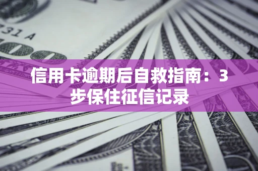 济南信用卡逾期后自救指南：3步保住征信记录