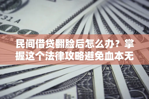 济南民间借贷翻脸后怎么办？掌握这个法律攻略避免血本无归