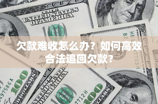 济南欠款难收怎么办？如何高效合法追回欠款？