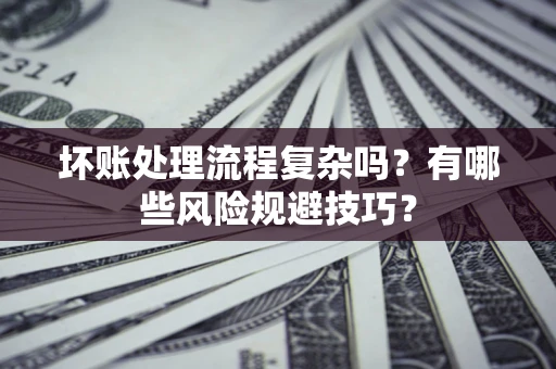 济南坏账处理流程复杂吗？有哪些风险规避技巧？