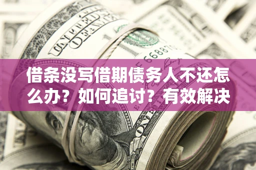济南借条没写借期债务人不还怎么办？如何追讨？有效解决方案！