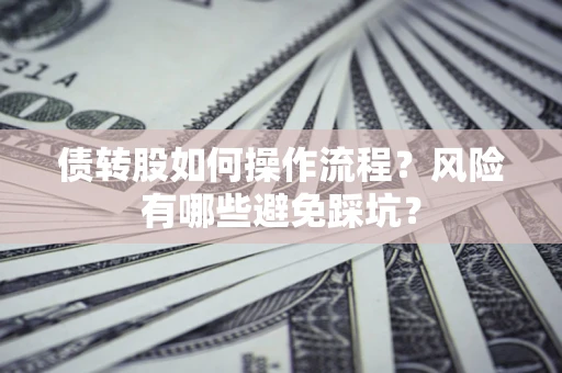 济南债转股如何操作流程?风险有哪些避免踩坑? 济南债转股如何操作流程?风险有哪些避免踩坑?