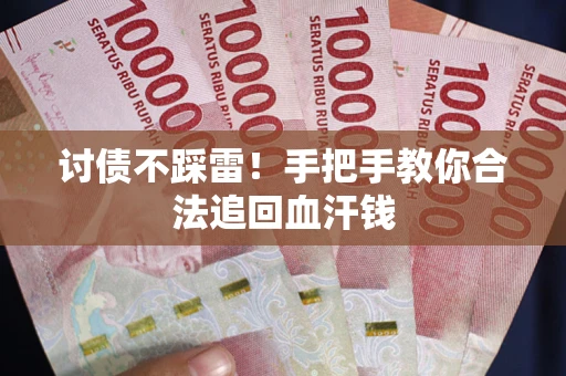济南讨债不踩雷！手把手教你合法追回血汗钱
