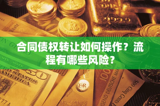 济南合同债权转让如何操作？流程有哪些风险？