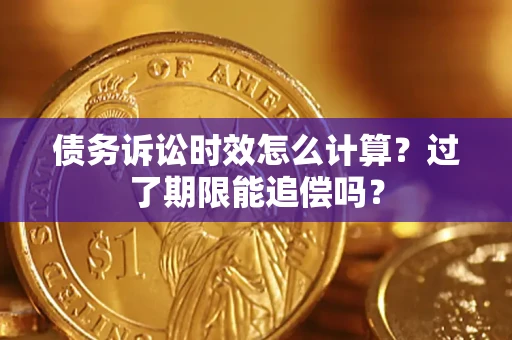 济南债务诉讼时效怎么计算？过了期限能追偿吗？