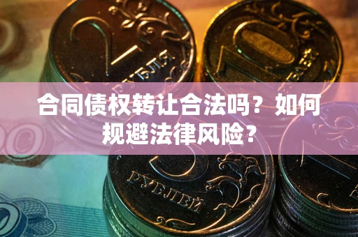 济南合同债权转让合法吗？如何规避法律风险？
