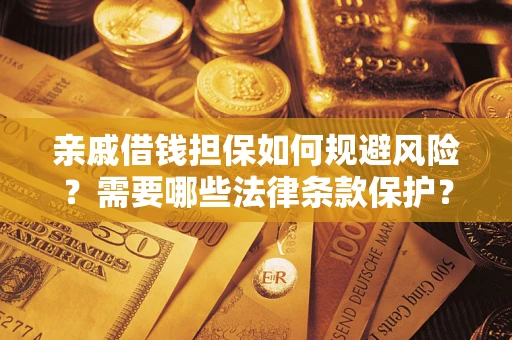 济南亲戚借钱担保如何规避风险？需要哪些法律条款保护？
