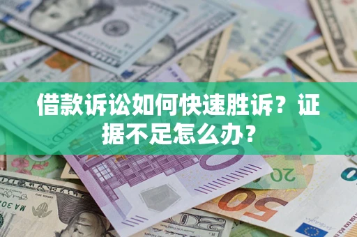 济南借款诉讼如何快速胜诉？证据不足怎么办？