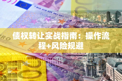 济南债权转让实战指南：操作流程+风险规避