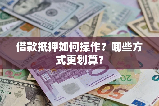 济南借款抵押如何操作？哪些方式更划算？