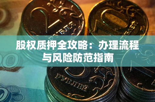济南股权质押全攻略：办理流程与风险防范指南