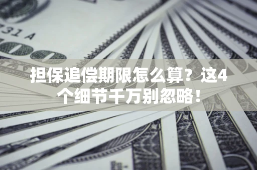 济南担保追偿期限怎么算？这4个细节千万别忽略！