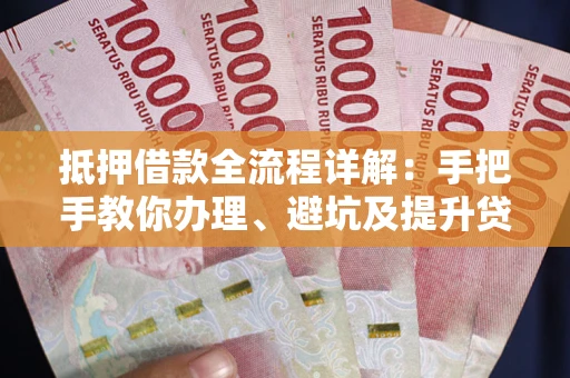 济南抵押借款全流程详解：手把手教你办理、避坑及提升贷款额度