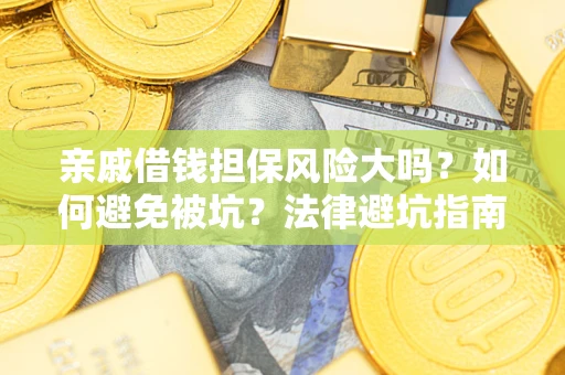 济南亲戚借钱担保风险大吗？如何避免被坑？法律避坑指南