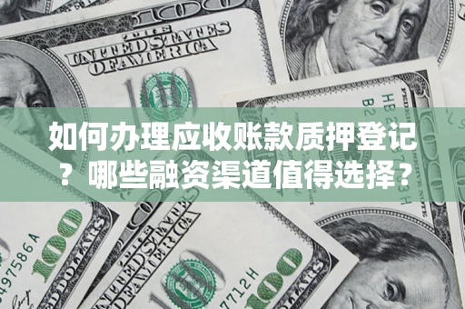 济南如何办理应收账款质押登记？哪些融资渠道值得选择？