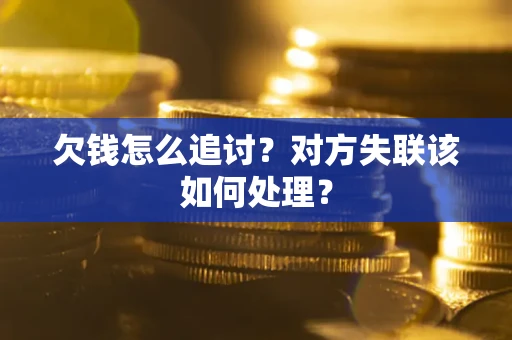 济南欠钱怎么追讨？对方失联该如何处理？