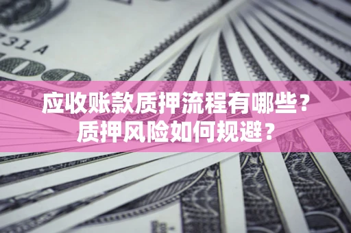 济南应收账款质押流程有哪些？质押风险如何规避？
