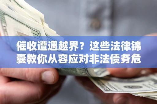 济南催收遭遇越界？这些法律锦囊教你从容应对非法债务危机