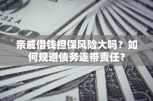 济南亲戚借钱担保风险大吗？如何规避债务连带责任？