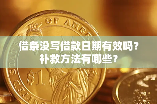 济南借条没写借款日期有效吗?补救方法有哪些? 济南借条没写借款日期有效吗?补救方法有哪些?