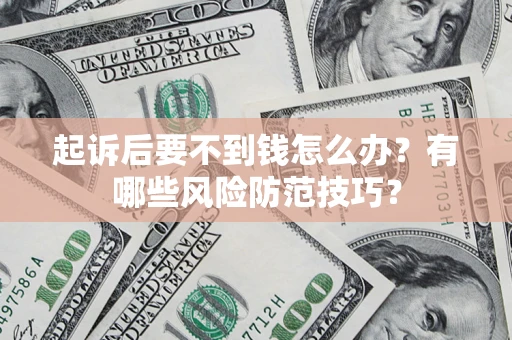 济南起诉后要不到钱怎么办?有哪些风险防范技巧? 济南起诉后要不到钱怎么办?有哪些风险防范技巧?