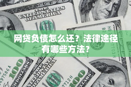 济南网贷负债怎么还？法律途径有哪些方法？