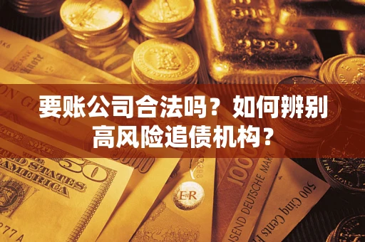 济南要账公司合法吗？如何辨别高风险追债机构？