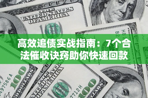 济南高效追债实战指南：7个合法催收诀窍助你快速回款