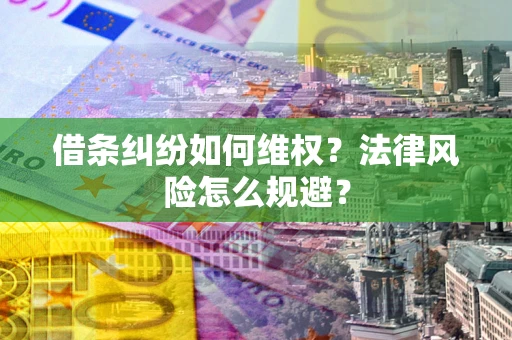 济南借条纠纷如何维权？法律风险怎么规避？