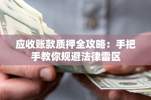 济南应收账款质押全攻略：手把手教你规避法律雷区