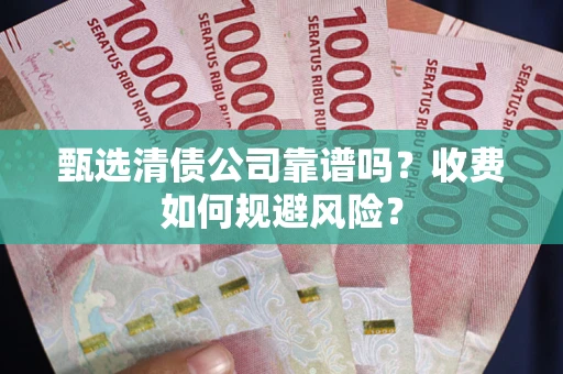 济南甄选清债公司靠谱吗？收费如何规避风险？