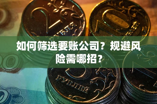 济南如何筛选要账公司？规避风险需哪招？