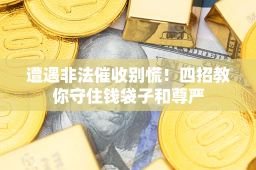 济南遭遇非法催收别慌！四招教你守住钱袋子和尊严